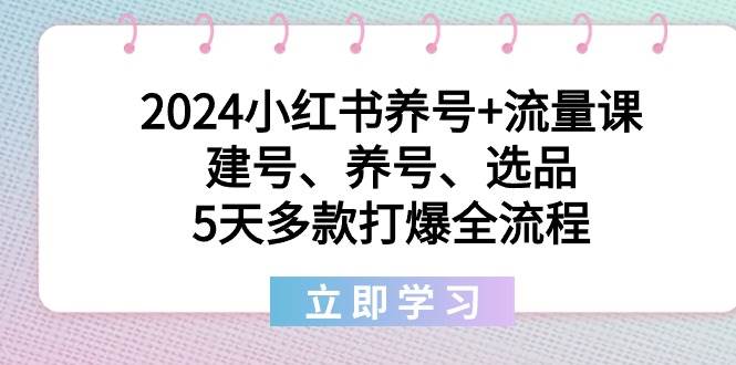 2024小红书养号+流量课：建号、养号、选品，5天多款打爆全流程创业之家-网创项目资源站-副业项目-创业项目-搞钱项目创业之家