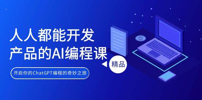 人人都能 开发产品的AI编程课，开启你的ChatGPT编程的奇妙之旅创业之家-网创项目资源站-副业项目-创业项目-搞钱项目创业之家