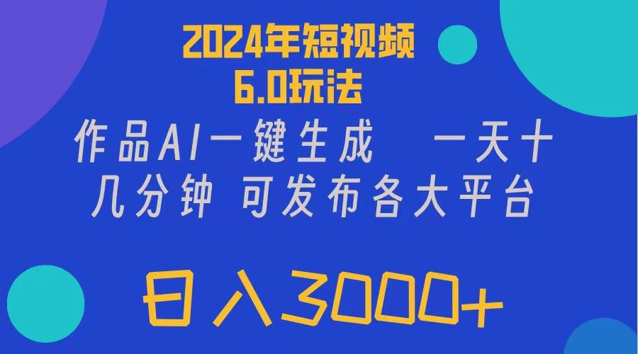 2024年短视频6.0玩法，作品AI一键生成，可各大短视频同发布。轻松日入3…创业之家-网创项目资源站-副业项目-创业项目-搞钱项目创业之家
