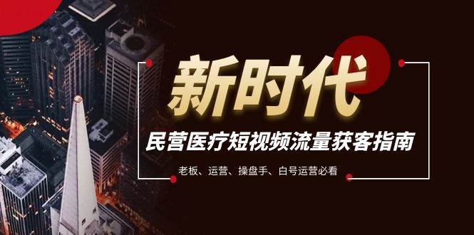 民营医疗-短视频流量获客必备指南，老板、运营、操盘手、白号运营必看创业之家-网创项目资源站-副业项目-创业项目-搞钱项目创业之家
