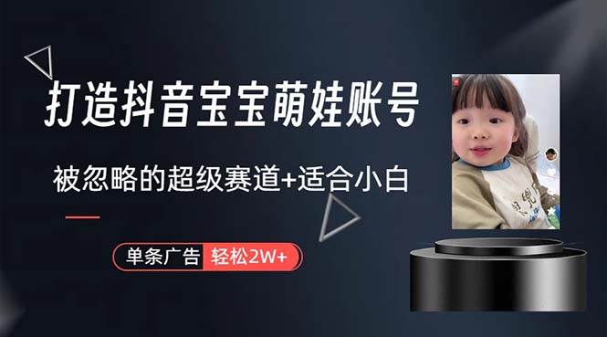 打造抖音宝宝账号，一条广告2W，大部分人忽略的超级赛道，小白简单入手创业之家-网创项目资源站-副业项目-创业项目-搞钱项目创业之家