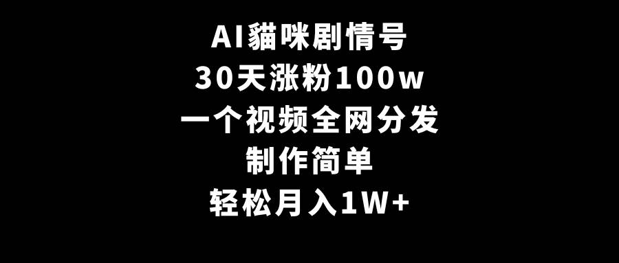 AI貓咪剧情号，30天涨粉100w，制作简单，一个视频全网分发，轻松月入1W+创业之家-网创项目资源站-副业项目-创业项目-搞钱项目创业之家