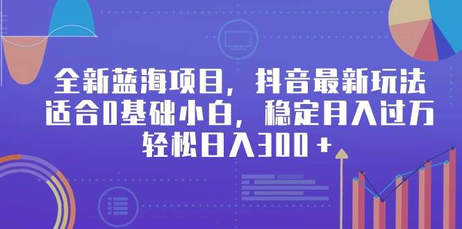 全新蓝海项目，抖音最新玩法，适合0基础小白，稳定月入过万，轻松日入300＋创业之家-网创项目资源站-副业项目-创业项目-搞钱项目创业之家