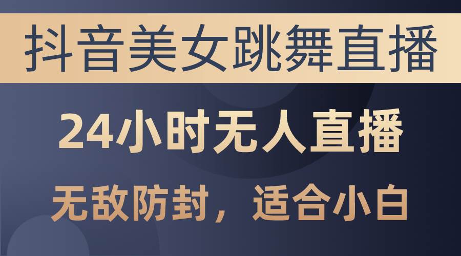 抖音美女跳舞直播，日入3000+，24小时无人直播，无敌防封技术，小白最…创业之家-网创项目资源站-副业项目-创业项目-搞钱项目创业之家