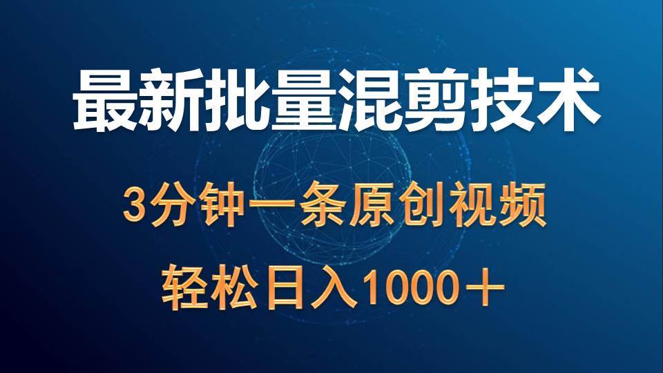 最新批量混剪技术撸收益热门领域玩法，3分钟一条原创视频，轻松日入1000＋创业之家-网创项目资源站-副业项目-创业项目-搞钱项目创业之家