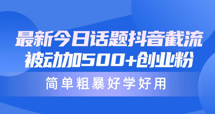 最新今日话题抖音截流，每天被动加500+创业粉，简单粗暴好学好用创业之家-网创项目资源站-副业项目-创业项目-搞钱项目创业之家