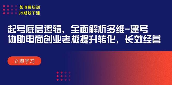 某收费培训39期线下课：起号底层逻辑，全面解析多维 建号，协助电商创业…创业之家-网创项目资源站-副业项目-创业项目-搞钱项目创业之家