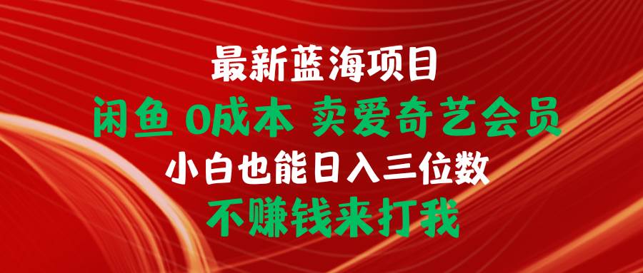 最新蓝海项目 闲鱼0成本 卖爱奇艺会员 小白也能入三位数 不赚钱来打我创业之家-网创项目资源站-副业项目-创业项目-搞钱项目创业之家