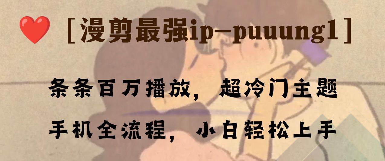 条条百万播放，漫剪最强冷门ip-puuung1，手机全流程，小白轻松学会！创业之家-网创项目资源站-副业项目-创业项目-搞钱项目创业之家