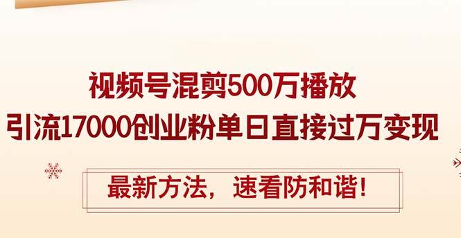 精华帖视频号混剪500万播放引流17000创业粉，单日直接过万变现，最新方…创业之家-网创项目资源站-副业项目-创业项目-搞钱项目创业之家