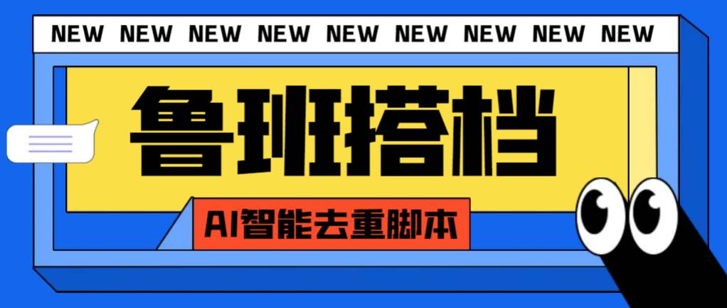 外面收费299的鲁班搭档视频AI智能全自动去重脚本，搬运必备神器【AI智能脚本】创业之家-网创项目资源站-副业项目-创业项目-搞钱项目创业之家