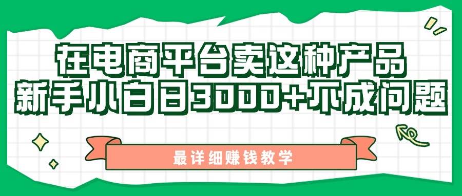 最新在电商平台发布这种产品，新手小白日入3000+不成问题，最详细赚钱教学创业之家-网创项目资源站-副业项目-创业项目-搞钱项目创业之家