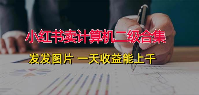 小红书卖计算机二级合集，发发图片 一天收益能上千创业之家-网创项目资源站-副业项目-创业项目-搞钱项目创业之家