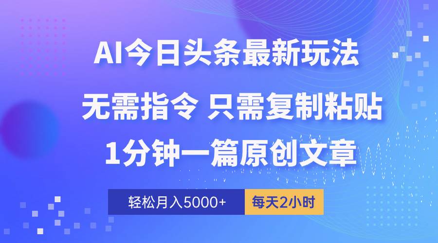 AI头条最新玩法 1分钟一篇 100%过原创 无脑复制粘贴 轻松月入5000+ 每…创业之家-网创项目资源站-副业项目-创业项目-搞钱项目创业之家