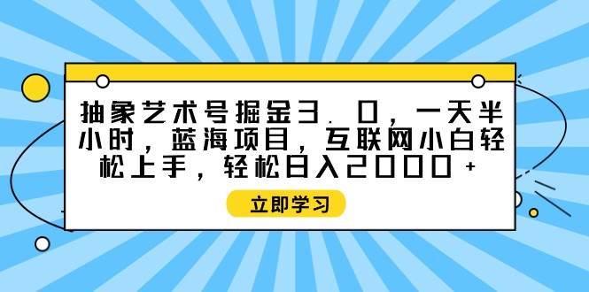 抽象艺术号掘金3.0，一天半小时 ，蓝海项目， 互联网小白轻松上手，轻松…创业之家-网创项目资源站-副业项目-创业项目-搞钱项目创业之家