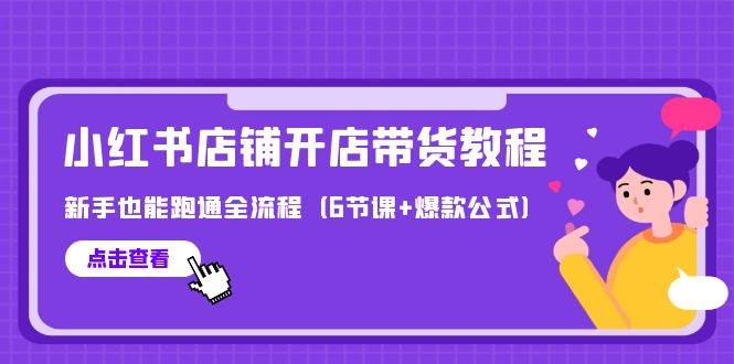 最新小红书店铺开店带货教程，新手也能跑通全流程（6节课+爆款公式）创业之家-网创项目资源站-副业项目-创业项目-搞钱项目创业之家