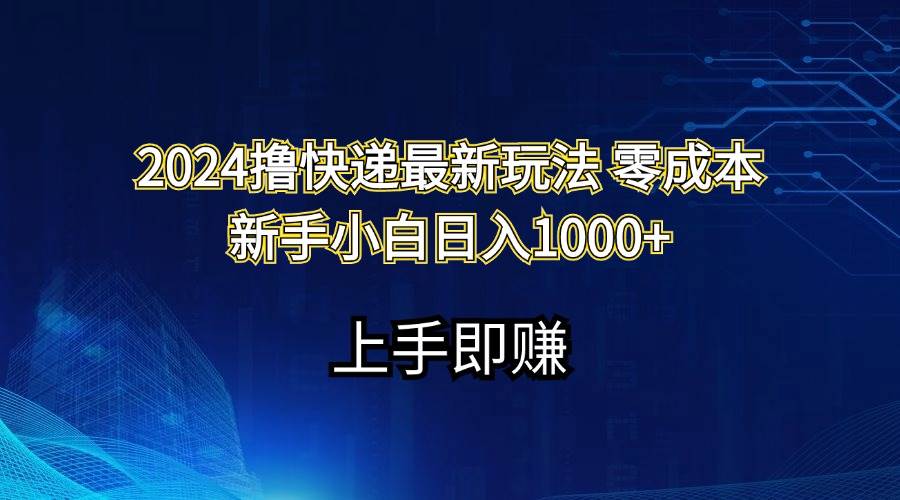 2024撸快递最新玩法零成本新手小白日入1000+创业之家-网创项目资源站-副业项目-创业项目-搞钱项目创业之家