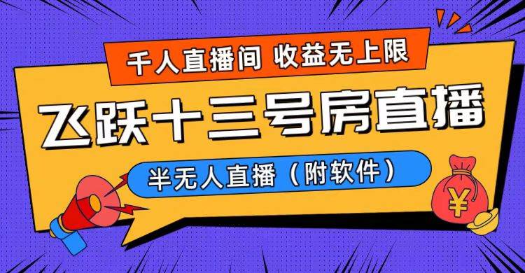 爆火飞跃十三号房半无人直播，一场直播上千人，日入过万！（附软件）创业之家-网创项目资源站-副业项目-创业项目-搞钱项目创业之家