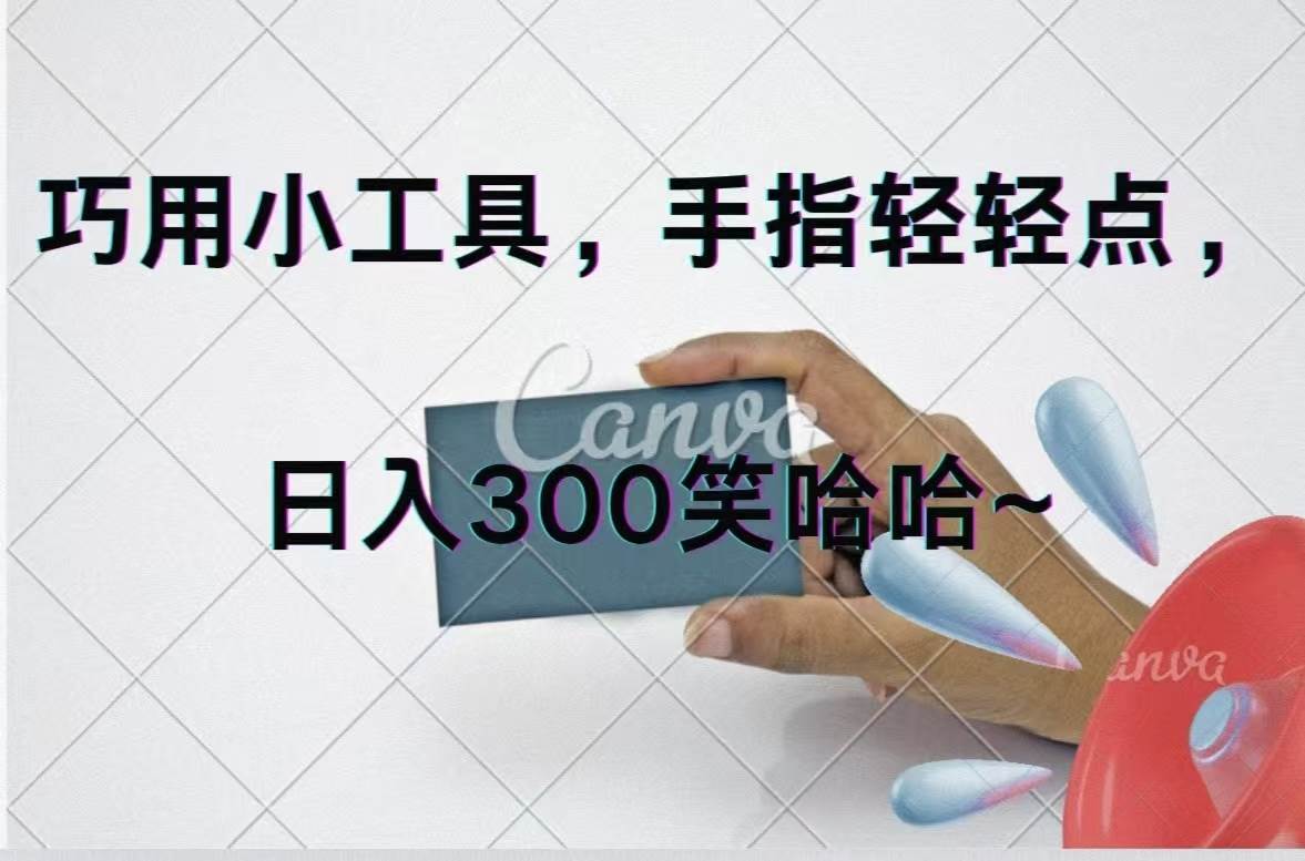 巧用小工具，每天动动手，轻松日入300+创业之家-网创项目资源站-副业项目-创业项目-搞钱项目创业之家