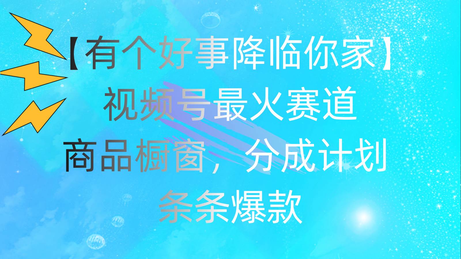 有个好事 降临你家：视频号最火赛道，商品橱窗，分成计划 条条爆款，每…创业之家-网创项目资源站-副业项目-创业项目-搞钱项目创业之家
