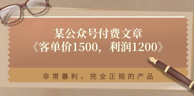 某付费文章《客单价1500，利润1200》非常暴利，完全正规的产品创业之家-网创项目资源站-副业项目-创业项目-搞钱项目创业之家