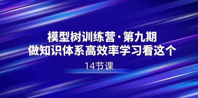 模型树特训营·第九期，做知识体系高效率学习看这个（14节课）创业之家-网创项目资源站-副业项目-创业项目-搞钱项目创业之家