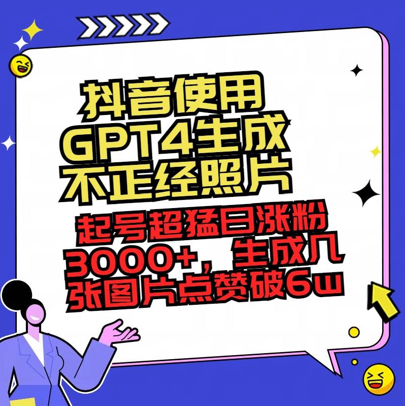 抖音使用GPT4生成不正经照片，起号超猛日涨粉3000+，生成几张图片点赞破6w+创业之家-网创项目资源站-副业项目-创业项目-搞钱项目创业之家