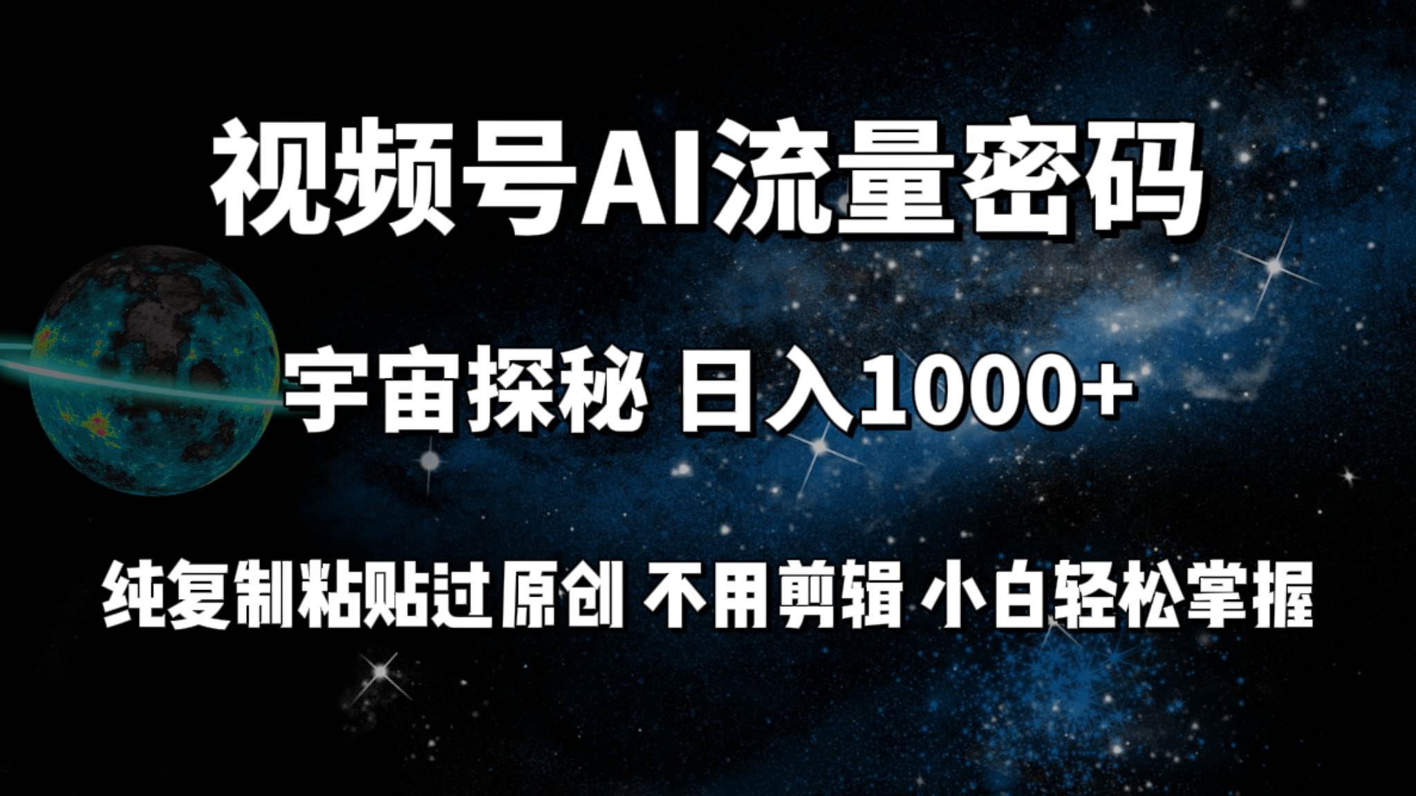 视频号流量密码宇宙探秘，日入100+纯复制粘贴原 创，不用剪辑 小白轻松上手创业之家-网创项目资源站-副业项目-创业项目-搞钱项目创业之家