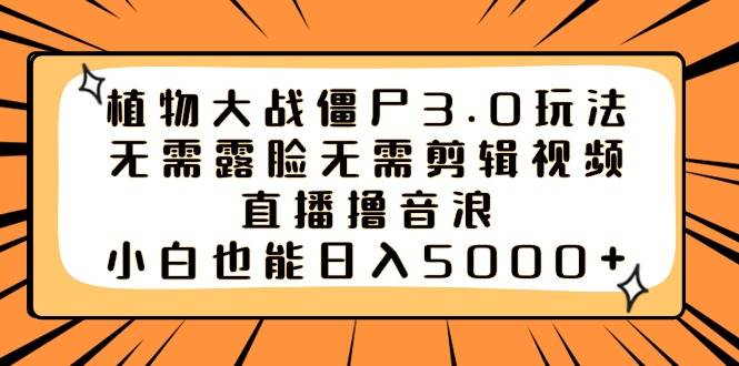 植物大战僵尸3.0玩法无需露脸无需剪辑视频，直播撸音浪，小白也能日入5000+创业之家-网创项目资源站-副业项目-创业项目-搞钱项目创业之家