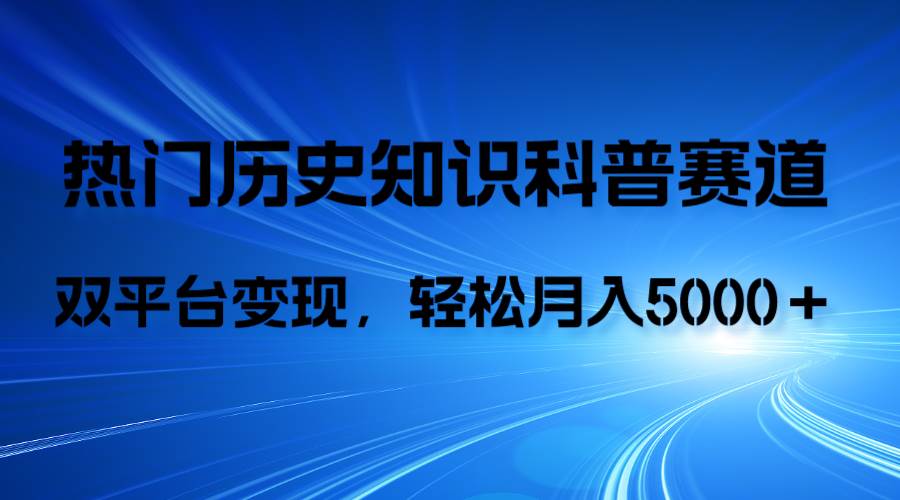 历史知识科普，AI辅助完成作品，抖音视频号双平台变现，月收益轻5000＋创业之家-网创项目资源站-副业项目-创业项目-搞钱项目创业之家