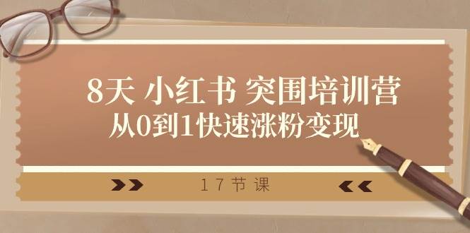 28天 小红书 突围培训营，从0到1快速涨粉变现（17节课）创业之家-网创项目资源站-副业项目-创业项目-搞钱项目创业之家