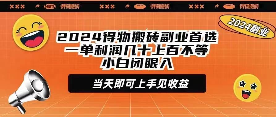 2024得物搬砖副业首选一单利润几十上百不等小白闭眼当天即可上手见收益创业之家-网创项目资源站-副业项目-创业项目-搞钱项目创业之家