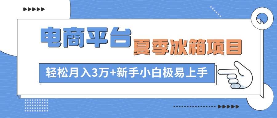 电商平台夏季冰箱项目，轻松月入3万+，新手小白极易上手创业之家-网创项目资源站-副业项目-创业项目-搞钱项目创业之家