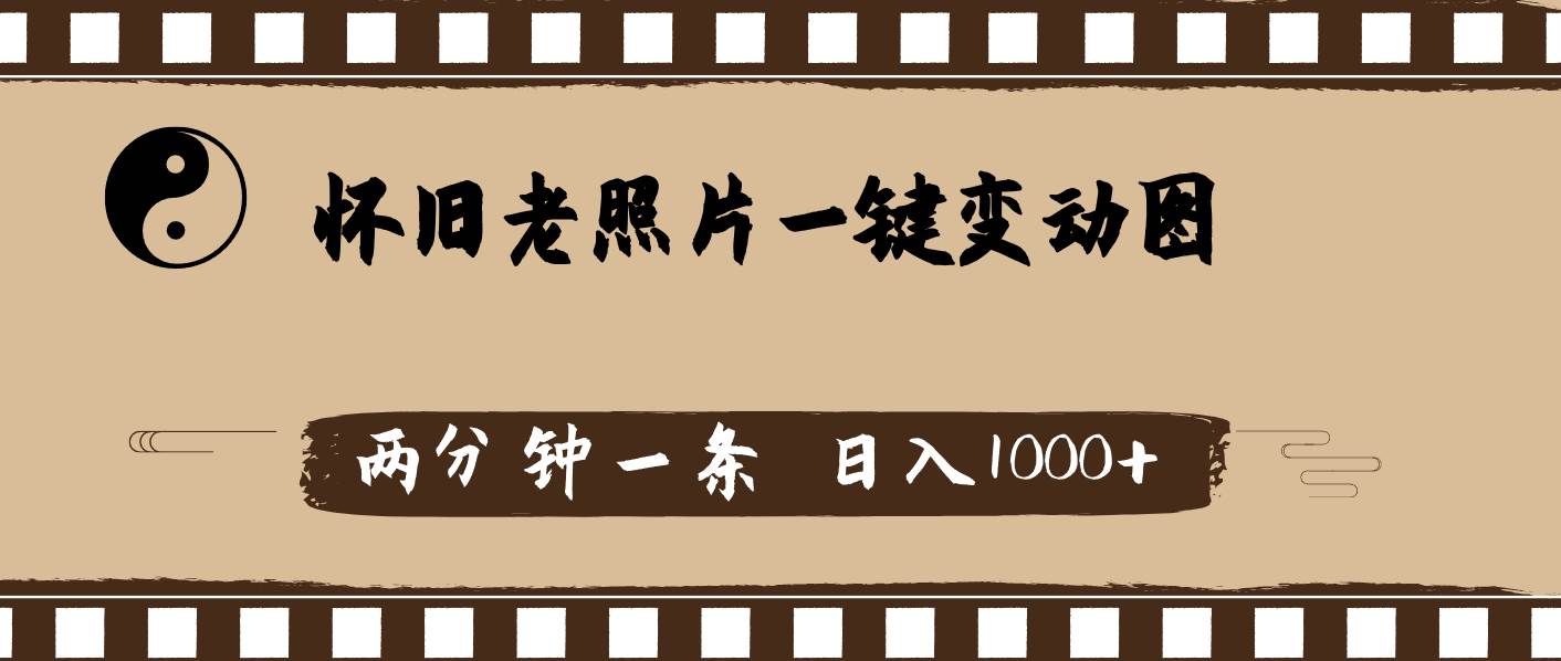 怀旧老照片，AI一键变动图，两分钟一条，日入1000+创业之家-网创项目资源站-副业项目-创业项目-搞钱项目创业之家