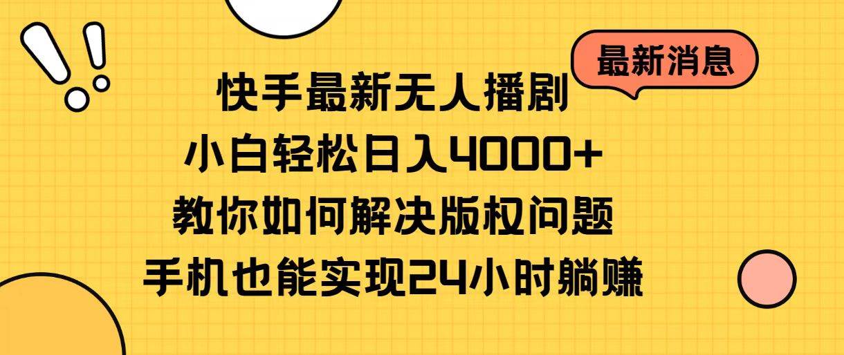快手最新无人播剧，小白轻松日入4000+教你如何解决版权问题，手机也能…创业之家-网创项目资源站-副业项目-创业项目-搞钱项目创业之家