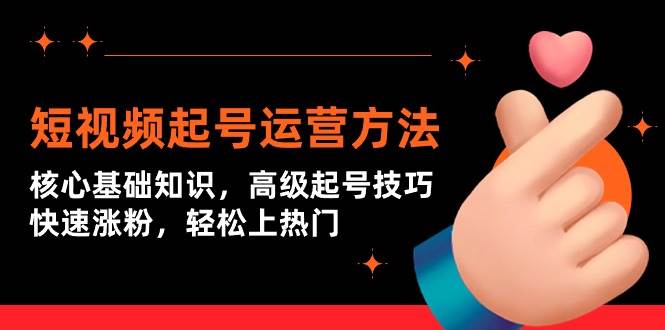 短视频起号运营方法：核心基础知识，高级起号技巧，快速涨粉，轻松上热门创业之家-网创项目资源站-副业项目-创业项目-搞钱项目创业之家