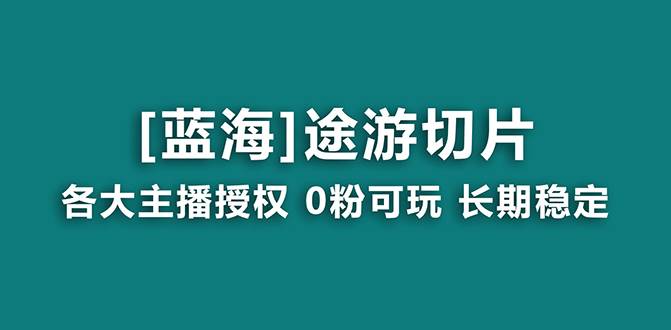 抖音途游切片，龙年第一个蓝海项目，提供授权和素材，长期稳定，月入过万创业之家-网创项目资源站-副业项目-创业项目-搞钱项目创业之家
