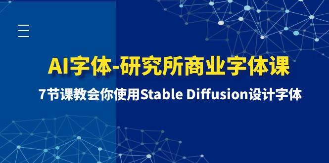 AI字体-研究所商业字体课-第1期：7节课教会你使用Stable Diffusion设计字体创业之家-网创项目资源站-副业项目-创业项目-搞钱项目创业之家