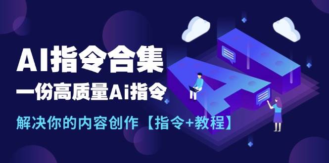 最新AI指令合集，一份高质量Ai指令，解决你的内容创作【指令+教程】创业之家-网创项目资源站-副业项目-创业项目-搞钱项目创业之家