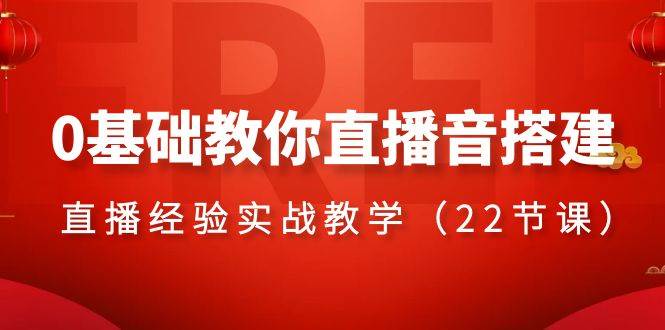 0基础教你直播音搭建系列课程，直播经验实战教学（22节课）创业之家-网创项目资源站-副业项目-创业项目-搞钱项目创业之家