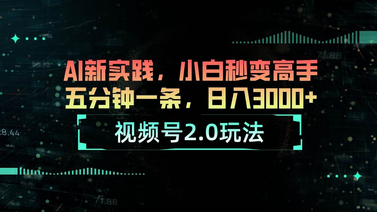 视频号2.0玩法 AI新实践，小白秒变高手五分钟一条，日入3000+创业之家-网创项目资源站-副业项目-创业项目-搞钱项目创业之家