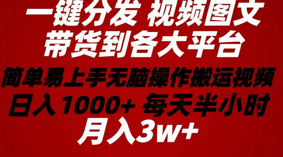 2024年 一键分发带货图文视频  简单易上手 无脑赚收益 每天半小时日入1…创业之家-网创项目资源站-副业项目-创业项目-搞钱项目创业之家