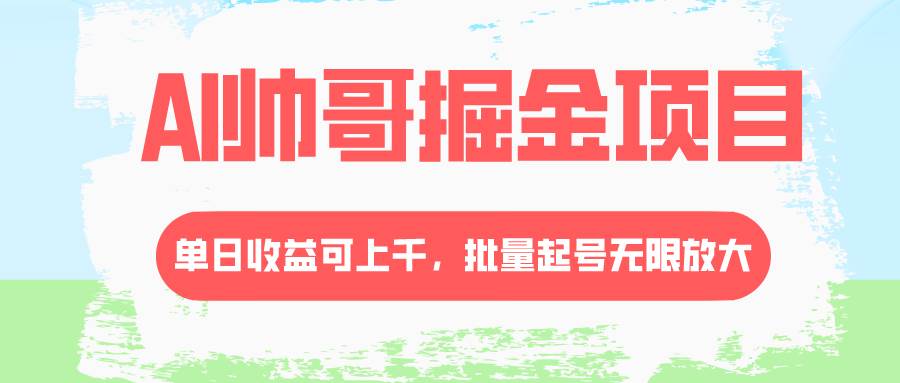 AI帅哥掘金项目，单日收益上千，批量起号无限放大创业之家-网创项目资源站-副业项目-创业项目-搞钱项目创业之家