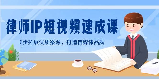 律师-IP短视频速成课，6步拓展优质案源，打造自媒体品牌（无水印）创业之家-网创项目资源站-副业项目-创业项目-搞钱项目创业之家