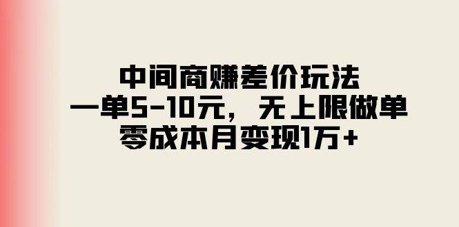 中间商赚差价玩法，一单5-10元，无上限做单，零成本月变现1万+创业之家-网创项目资源站-副业项目-创业项目-搞钱项目创业之家
