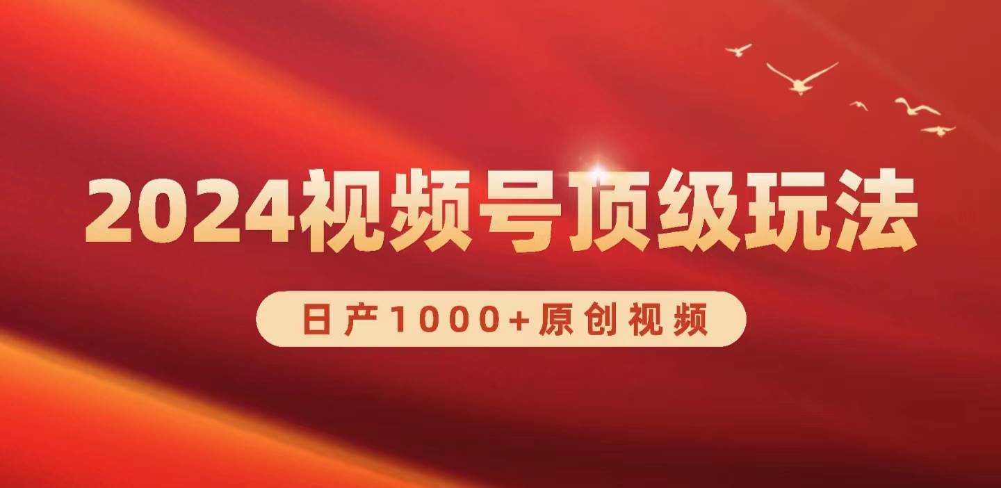 2024视频号新赛道，日产1000+原创视频，轻松实现日入3000+创业之家-网创项目资源站-副业项目-创业项目-搞钱项目创业之家