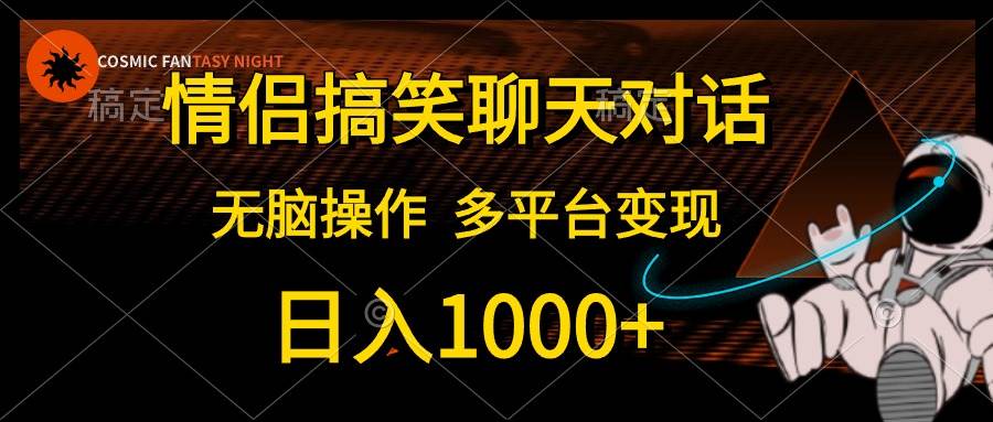 情侣搞笑聊天对话，日入1000+,无脑操作，多平台变现创业之家-网创项目资源站-副业项目-创业项目-搞钱项目创业之家