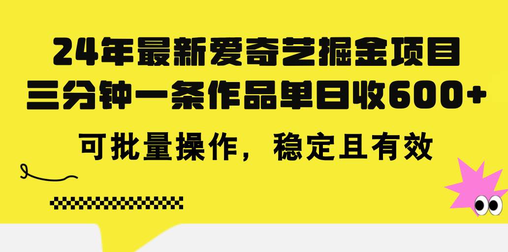 24年 最新爱奇艺掘金项目，三分钟一条作品单日收600+，可批量操作，稳…创业之家-网创项目资源站-副业项目-创业项目-搞钱项目创业之家