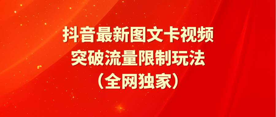 抖音最新图文卡视频 突破流量限制玩法创业之家-网创项目资源站-副业项目-创业项目-搞钱项目创业之家