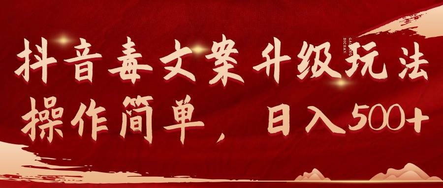抖音毒文案升级玩法，操作简单，日入500+创业之家-网创项目资源站-副业项目-创业项目-搞钱项目创业之家